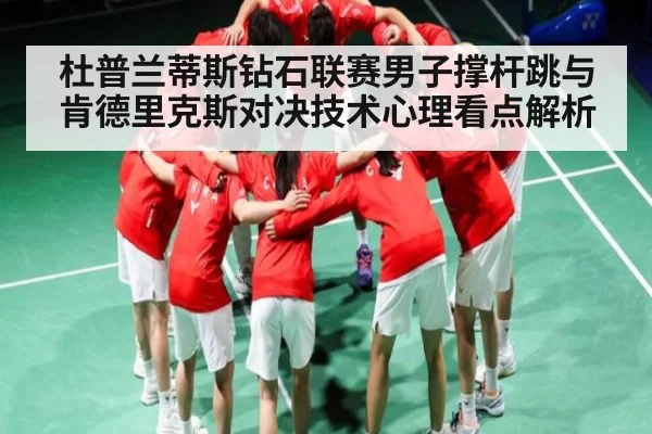 杜普兰蒂斯钻石联赛男子撑杆跳与肯德里克斯对决技术心理看点解析