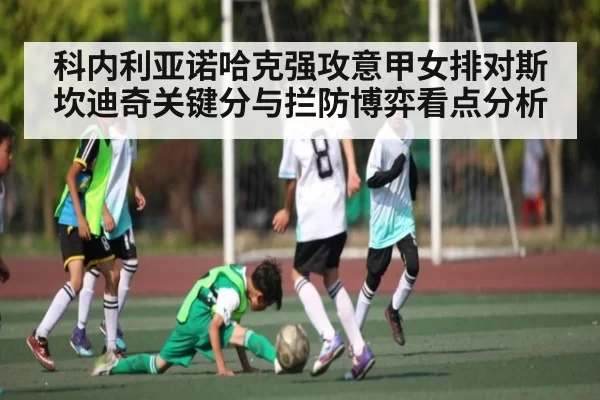 科内利亚诺哈克强攻意甲女排对斯坎迪奇关键分与拦防博弈看点分析