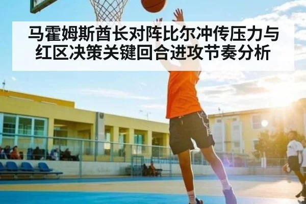 马霍姆斯酋长对阵比尔冲传压力与红区决策关键回合进攻节奏分析
